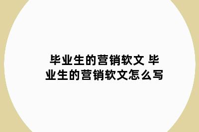 毕业生的营销软文 毕业生的营销软文怎么写